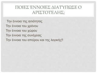 ΠΟΙΕΣ ΈΝΝΟΙΕΣ ΔΙΑΤΎΠΩΣΕ Ο
ΑΡΙΣΤΟΤΈΛΗΣ;
Την έννοια της αιτιότητας
Την έννοια του χρόνου
Την έννοια του χώρου
Την έννοια της συνέχειας
Την έννοια του απείρου και της λογικής!!
 