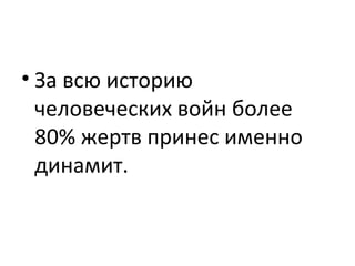 • За всю историю
человеческих войн более
80% жертв принес именно
динамит.
 