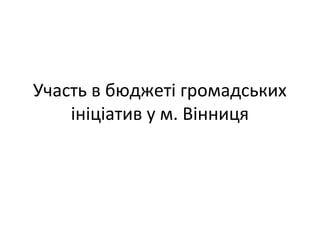 Участь в бюджеті громадських
ініціатив у м. Вінниця