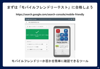 16
まずは「モバイルフレンドリーテスト」に合格しよう
https://search.google.com/search-console/mobile-friendly
モバイルフレンドリーか否かを簡単に確認できるツール
 