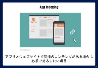 30
App Indexing
アプリとウェブサイトで同様のコンテンツがある場合は
必須で対応したい項目
Introducing Firebase App Indexing
https://youtu.be/C35OSHlTNwA
 