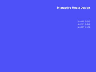 Interactive Media Design
1411187 김수빈
1416320 김유나
1411996 이소담
 