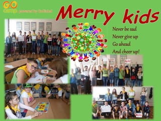 Never be sad
Never giveup
Go ahead
And cheer up!
 