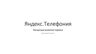 Яндекс.Телефония
Концепция развитие сервиса
Дмитрий Калита
 