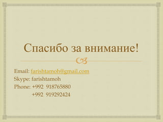 
Спасибо за внимание!
Email: farishtamoh@gmail.com
Skype: farishtamoh
Phone: +992 918765880
+992 919292424
 