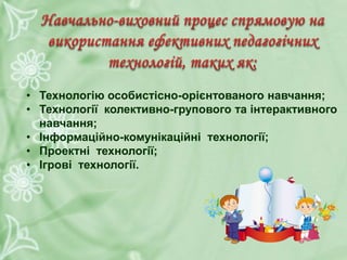 • Технологію особистісно-орієнтованого навчання;
• Технології колективно-групового та інтерактивного
навчання;
• Інформаційно-комунікаційні технології;
• Проектні технології;
• Ігрові технології.
 