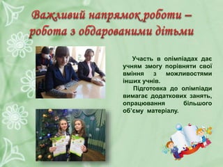 Участь в олімпіадах дає
учням змогу порівняти свої
вміння з можливостями
інших учнів.
Підготовка до олімпіади
вимагає додаткових занять,
опрацювання більшого
об’єму матеріалу.
 