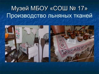 Музей МБОУ «СОШ № 17»Музей МБОУ «СОШ № 17»
Производство льняных тканей
 