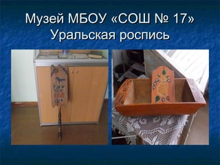 Музей МБОУ «СОШ № 17»Музей МБОУ «СОШ № 17»
Уральская росписьУральская роспись
 