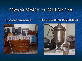 Музей МБОУ «СОШ № 17»Музей МБОУ «СОШ № 17»
КружевоплетениеКружевоплетение Изготовление самоваровИзготовление самоваров
 