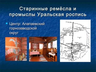 Старинные ремёсла иСтаринные ремёсла и
промыслы Уральская росписьпромыслы Уральская роспись
 Центр: АлапаевскийЦентр: Алапаевский
горнозаводскойгорнозаводской
округокруг
 