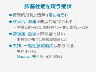 PE疑い (循環不全を伴わない)
低リスク ⾼リスク
除外スコア
PERC rule
検査前確率を評価
Well’s score, Geneva score
中リスク
擬陽性が多い…
Dダイマー
精査不要 画像精査を⾏う画像精査は必要ない
（+）
（−） （+）（−）
PEらしくない PEらしい
PE疑い (循環不全を伴わない)
Point!
 