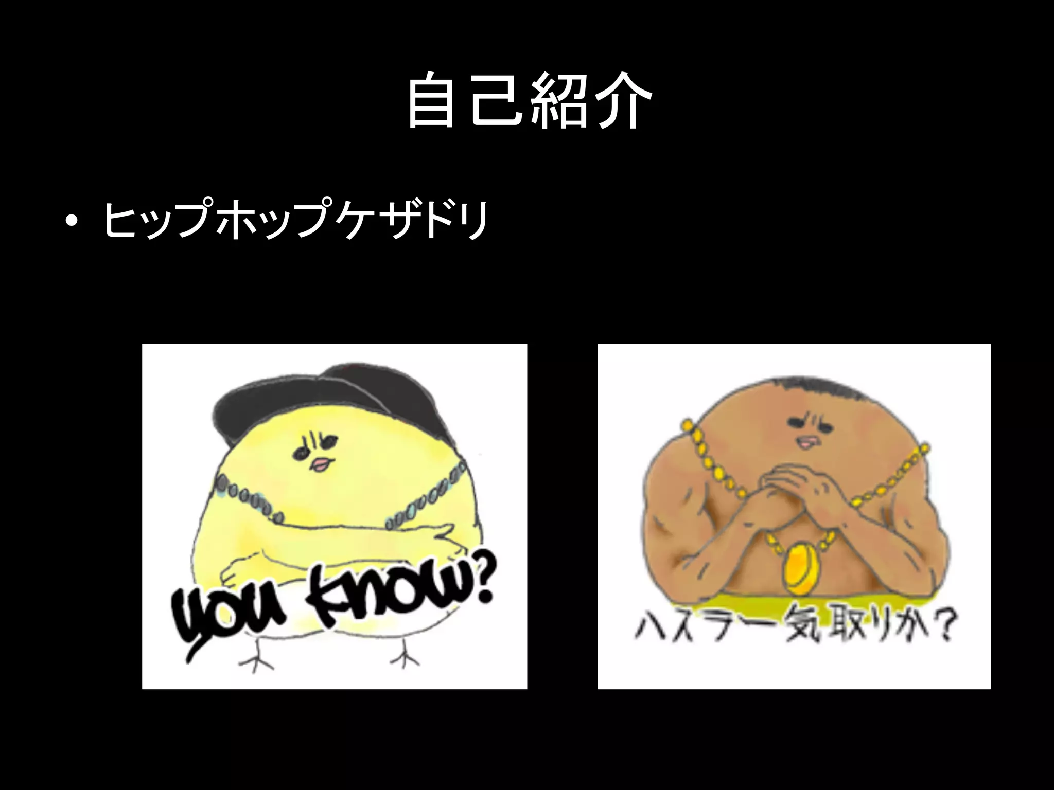 自己紹介
• ヒップホップケザドリ
 
