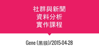 社群與新聞
資料分析
實作課程
Gene (黑貘)/2015-04-28
 