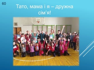 Тато, мама і я – дружна
сім’я!
60
 