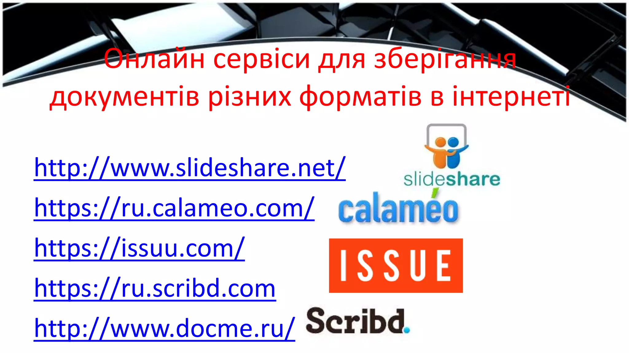 Онлайн сервіси для зберігання
документів різних форматів в інтернеті
http://www.slideshare.net/
https://ru.calameo.com/
https://issuu.com/
https://ru.scribd.com
http://www.docme.ru/
 