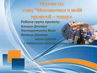 Робоча група проекту:
Блищик Дмитро
Полторатченко Філіп
Яковець Дмитро
члени гуртка
« Лабіринти математики»
 