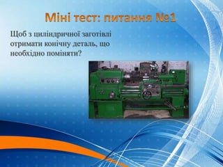 Щоб з циліндричної заготівлі
отримати конічну деталь, що
необхідно поміняти?
Кут повороту
каретки верстату.
 