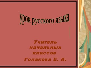 Учитель
начальных
классов
Голакова Е. А.
 