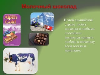 В этой альпийской
стране любят
шоколад и любыми
способами
пытаются привить
любовь к шоколаду
всем гостям и
приезжим.
 