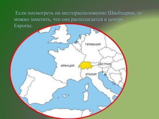 Если посмотреть на месторасположение Швейцарии, то
можно заметить, что она располагается в центре
Европы.
 