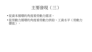 主要發現（三）
• 從資本循環的角度看勞動力需求。
• 從勞動力循環的角度看勞動力供給、工資水平（勞動力
價值）。
 