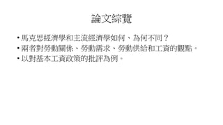 論文綜覽
• 馬克思經濟學和主流經濟學如何、為何不同？
• 兩者對勞動關係、勞動需求、勞動供給和工資的觀點。
• 以對基本工資政策的批評為例。
 