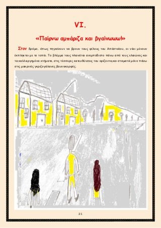 2ο ΓΥΜΝΑΣΙΟ ΑΓΙΩΝ ΑΝΑΡΓΥΡΩΝ
ΣΧΟΛ. ΕΤΟΣ 2015-2016
VΙ.
«Παίρνω αμπάριζα και βγαίνωωω!»
Στον δρόμο, όπως πηγαίνουν να βρουν τους φίλους του Απόστολου, οι νέοι μένουν
έκπληκτοι με το τοπίο. Το βλέμμα τους πλανάται ανεμπόδιστο πάνω από τους ελαιώνες και
τα καλλιεργημένα κτήματα, στις τέσσερις κατευθύνσεις του ορίζοντα,και σταματά μόνο πάνω
στις μακρινές γκριζογάλανες βουνοκορφές.
21
 