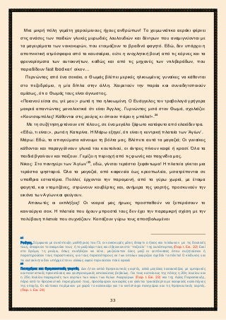 2ο ΓΥΜΝΑΣΙΟ ΑΓΙΩΝ ΑΝΑΡΓΥΡΩΝ
ΣΧΟΛ. ΕΤΟΣ 2015-2016
Μια μικρή πόλη γεμάτη χαρούμενους ήχους ανθρώπων! Το χειμωνιάτικο αεράκι φέρνει
στις ανάσες των παιδιών γλυκές μυρωδιές λουλουδιών και δέντρων που αναμιγνύονται με
τα μαγειρέματα των νοικοκυρών, που ετοιμάζουν το βραδινό φαγητό. Εδώ, δεν υπάρχει η
αποπνικτική ατμόσφαιρα από τα καυσαέρια, ούτε η ενοχλητική βουή από τις κόρνες και τα
φρεναρίσματα των αυτοκινήτων, καθώς και από τις μηχανές των ντιλιβεράδων, που
παραδίδουν fast food κατ’ οίκον…
Περνώντας από ένα σοκάκι, ο Θωμάς βλέπει μερικές ηλικιωμένες γυναίκες να κάθονται
στο πεζοδρόμιο, η μία δίπλα στην άλλη. Χαιρετούν την παρέα και συνειδητοποιούν
αμέσως, ότι ο Θωμάς τους είναι άγνωστος.
«Ποιανού είσαι συ, γιέ μου;» ρωτά η πιο ηλικιωμένη. Ο Ευάγγελος τον τραβολογά γρήγορα
μακριά απαντώντας μονολεκτικά ότι είναι Άγγλος. Γυρνώντας μετά στον Θωμά, σχολιάζει:
«Κουτσομπόλες! Κάθονται στις ρούγες κι όποιον πάρει η μπάλα!».24
Με τη συζήτηση,φτάνουν επί τέλους, σε ένα μεγάλο ξέφωτο κατάφυτο από ελαιόδεντρα.
«Εδώ, τι είναι;», ρωτά η Κατερίνα. Η Μάρω εξηγεί, ότι είναι η κεντρική πλατεία των ‘Αγίων’.
Μάρω: Εδώ, τα απογεύματα κάνουμε τη βόλτα μας. Βλέπετε αυτά τα μαγαζιά; Οι γυναίκες
κάθονται και παραγγέλνουν γλυκά του κουταλιού, οι άντρες πίνουν καφέ ή κρασί. Όλα τα
παιδιά βγαίνουν και παίζουν. Γεμίζει η περιοχή από τις φωνές και παιχνίδια μας.
Νίκος: Στο πανηγύρι των ‘Αγίων’25
, εδώ, γίνεται τεράστιο ξεφάντωμα! Η πλατεία γίνεται μια
τεράστια ψησταριά. Όλα τα μαγαζιά, από καφενεία έως κρεοπωλεία, μετατρέπονται σε
υπαίθρια εστιατόρια. Πολλοί, έρχονται την παραμονή, από τα γύρω χωριά, με έτοιμα
φαγητά, και νταμιτζάνες, στρώνουν κουβέρτες και, ανήμερα της γιορτής, προσκυνούν την
εικόνα των Αγίων και φεύγουν.
Απανωτές οι εκπλήξεις! Οι νεαροί μας ήρωες προσπαθούν να ξεπεράσουν το
καινούργιο σοκ. Η πλατεία που έχουν μπροστά τους δεν έχει την παραμικρή σχέση με την
πολύβουη πλατεία που συχνάζουν. Κοιτάζουν γύρω τους αποσβολωμένοι
24
Ρούγες. Σύμφωνα με συνέντευξη μαθήτριας του Γ3, οι νοικοκυρές μόλις έπεφτε ο ήλιος και τελείωναν με τις δουλειές
τους, έπαιρναν το σκαμνάκι τους ή το μαξιλάρι τους και έβγαιναν στο ‘‘πεζούλι’’ της αυλόπορτας.(Παρ. Ι. Εικ. 22) Εκεί
στο δρόμο, τη ρούγα, όπως συνήθιζαν να λένε, μαζεύονταν όλες μαζί οι γειτόνισσες όπου συζητούσαν ή
παρατηρούσαν τους περαστικούς, για τους περισσότερους εκ των οποίων γνώριζαν σχεδόν τα πάντα! Ο κίνδυνος για
τα αυτοκίνητα δεν υπήρχε έτσι κι αλλιώς αφού περνούσαν πολύ αραιά
25
Πανηγύρια και Θρησκευτικές γιορτές. Δεν ήταν απλά θρησκευτικές γιορτές, αλλά μεγάλες λαοσυνάξεις με εμπορικές
και πολιτιστικές προεκτάσεις και γαστρονομικές απολαύσεις βεβαίως. Για τους κατοίκους της πόλης η 30η Ιουνίου και
η 25η Ιουλίου παραμονές των εορτών των ναών των Αγίων Αναργύρων (Παρ. Ι. Εικ. 23) και της Αγίας Παρασκευής,
πέρα από το θρησκευτικό περιεχόμενό τους, προσέφεραν ευκαιρίες για γλέντια τρικούβερτα με λαοφιλείς καλλιτέχνες
της εποχής. Οι κάτοικοι περίμεναν με χαρά το καλοκαίρι για τα αντίστοιχα πανηγύρια και τις θρησκευτικές εορτές.
(Παρ. Ι. Εικ. 24)
33
 
