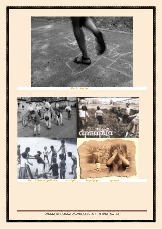 2ο
ΓΥΜΝΑΣΙΟ ΑΓΙΩΝ ΑΝΑΡΓΥΡΩΝ
ΣΧΟΛΙΚΟ ΕΤΟΣ 2015-2016
Εικ. 11. Κουτσό
Εικ. 12. Μακριά γαϊδούρα, Αμπάριζα, Τυφλόμυγα, Κρυφτό
ΟΜΑΔΑ ΕΡΓΑΣΙΑΣ: ΟΛΟΜΕΛΕΙΑ ΤΟΥ ΤΜΗΜΑΤΟΣ Γ3
 