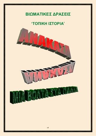 2ο ΓΥΜΝΑΣΙΟ ΑΓΙΩΝ ΑΝΑΡΓΥΡΩΝ
ΣΧΟΛ. ΕΤΟΣ 2015-2016
ΒΙΩΜΑΤΙΚΕΣ ΔΡΑΣΕΙΣ
‘ΤΟΠΙΚΗ ΙΣΤΟΡΙΑ’
vii
 