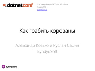 Как грабить корованы
Александр Козько и Руслан Сафин
ByndyuSoft
12-я конференция .NET разработчиков
15 мая 2016
dotnetconf.ru
 