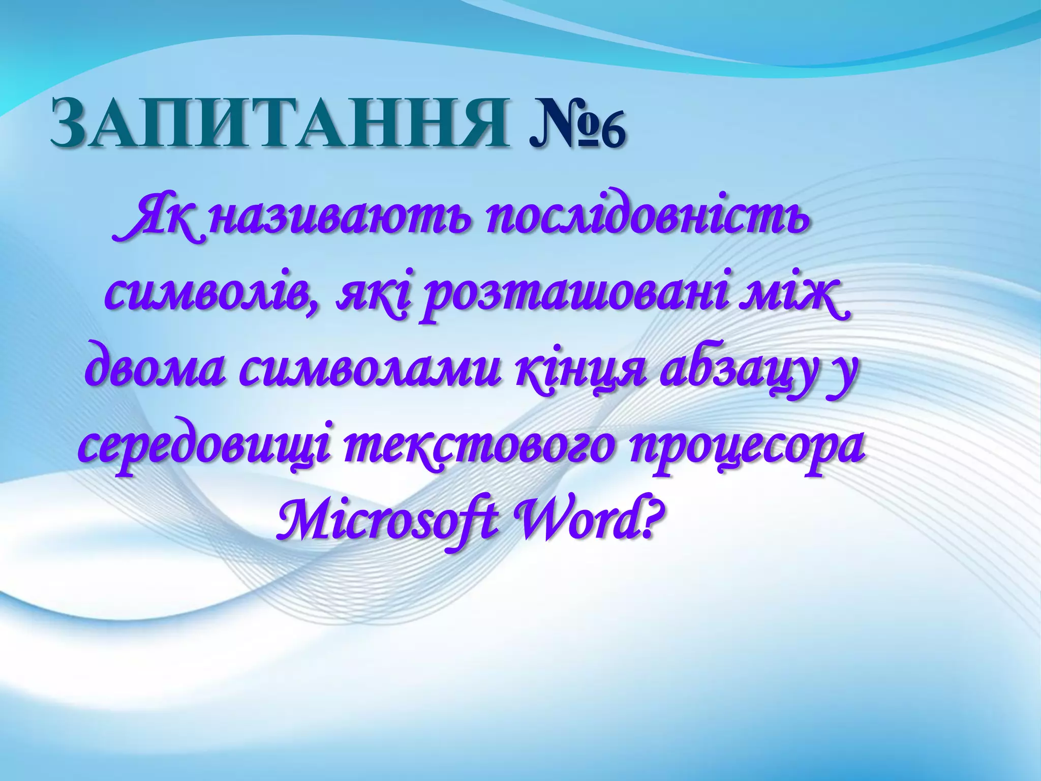 ЗАПИТАННЯ №6
Як називають послідовність
символів, які розташовані між
двома символами кінця абзацу у
середовищі текстового процесора
Microsoft Word?
 