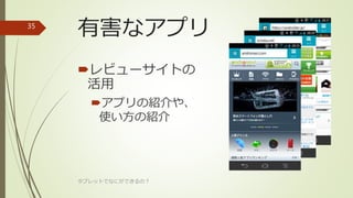 有害なアプリ
レビューサイトの
活用
アプリの紹介や、
使い方の紹介
タブレットでなにができるの？
35
 