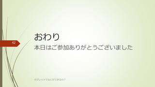 おわり
本日はご参加ありがとうございました
タブレットでなにができるの？
42
 