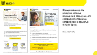 Open rate ~ 50%
Коммуникация на тех
клиентов, которые
приходили в отделение, для
совершение операциии,
которую можно сделать в
онлайн-банке.
 