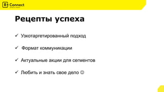 Рецепты успеха
 Актуальные акции для сегментов
 Формат коммуникации
 Любить и знать свое дело 
 Узкотаргетированный подход
 
