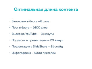 • Заголовок в блоге —6 слов
• Пост в блоге — 1600 слов
• Видео на YouTube — 3 минуты
• Подкасты и презентации — 20 минут
• Презентация в SlideShare — 61 слайд
• Инфографика - 4000 пикселей
Оптимальная длина контента
 