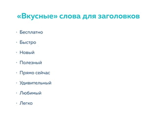 • Бесплатно
• Быстро
• Новый
• Полезный
• Прямо сейчас
• Удивительный
• Любимый
• Легко
«Вкусные» слова для заголовков
 