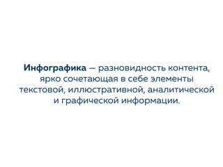 Инфографика — разновидность контента,
ярко сочетающая в себе элементы
текстовой, иллюстративной, аналитической
и графической информации.
 