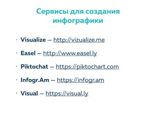 • Visualize — http://vizualize.me
• Easel — http://www.easel.ly
• Piktochat — https://piktochart.com
• Infogr.Am — https://infogr.am
• Visual — https://visual.ly
Сервисы для создания
инфографики
 