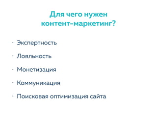 Для чего нужен
контент-маркетинг?
• Экспертность
• Лояльность
• Монетизация
• Коммуникация
• Поисковая оптимизация сайта
 
