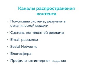 Каналы распространения
контента
• Поисковые системы, результаты
органической выдачи
• Системы контекстной рекламы
• Email-рассылки
• Social Networks
• Блогосфера
• Профильные интернет-издания
 