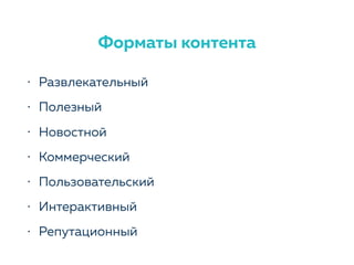 Форматы контента
• Развлекательный
• Полезный
• Новостной
• Коммерческий
• Пользовательский
• Интерактивный
• Репутационный
 