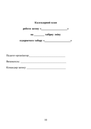 10
Календарний план
роботи загону «____________________»
на ________ табірну зміну
оздоровчого табору «____________________»
Педагог-організатор:____________________________
Вихователь: ___________________________________
Командир загону: ______________________________
 