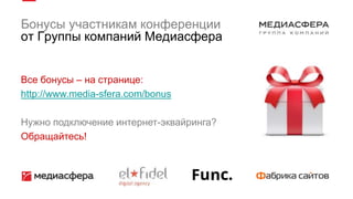 Бонусы участникам конференции
от Группы компаний Медиасфера
Все бонусы – на странице:
http://www.media-sfera.com/bonus
Нужно подключение интернет-эквайринга?
Обращайтесь!
 
