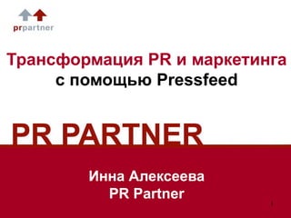 Трансформация PR и маркетинга
с помощью Pressfeed
Инна Алексеева
PR Partner 1
 