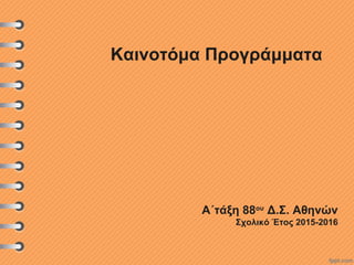 Καινοτόμα Προγράμματα
Α΄τάξη 88ου
Δ.Σ. Αθηνών
Σχολικό Έτος 2015-2016
 