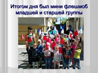 Итогом дня был мини флешмобИтогом дня был мини флешмоб
младшей и старшей группымладшей и старшей группы
 