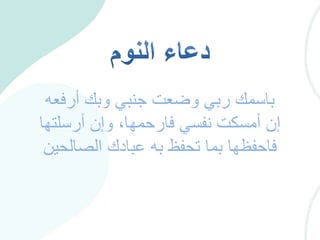 ‫أرفعه‬ ‫وبك‬ ‫جنبي‬ ‫وضعت‬ ‫ربي‬ ‫باسمك‬
‫أرسلتها‬ ‫وإن‬ ،‫فارحمها‬ ‫نفسي‬ ‫أمسكت‬ ‫إن‬
‫الصالحي‬ ‫عبادك‬ ‫به‬ ‫تحفظ‬ ‫بما‬ ‫فاحفظها‬‫ن‬
 